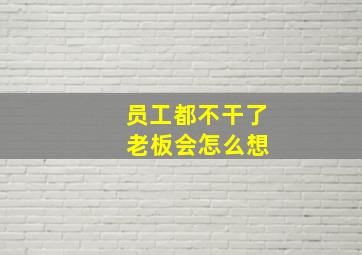 员工都不干了 老板会怎么想